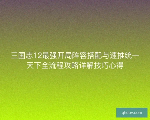 三国志12最强开局阵容搭配与速推统一天下全流程攻略详解技巧心得