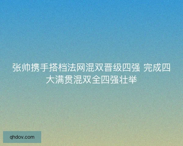张帅携手搭档法网混双晋级四强 完成四大满贯混双全四强壮举