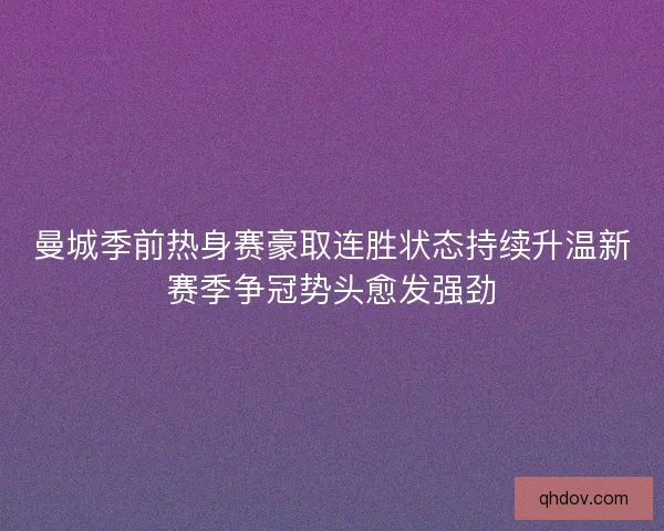 曼城季前热身赛豪取连胜状态持续升温新赛季争冠势头愈发强劲